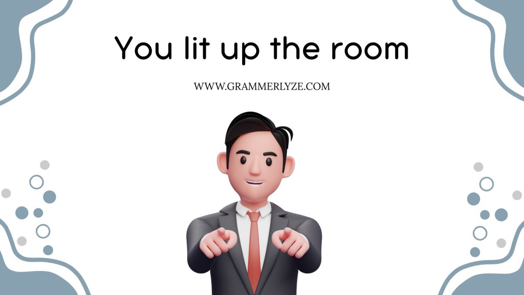 You lit up the room